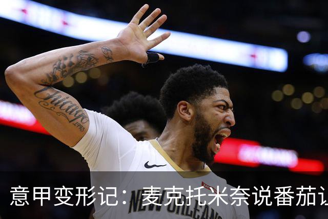 意甲变形记：麦克托米奈说番茄让他变了